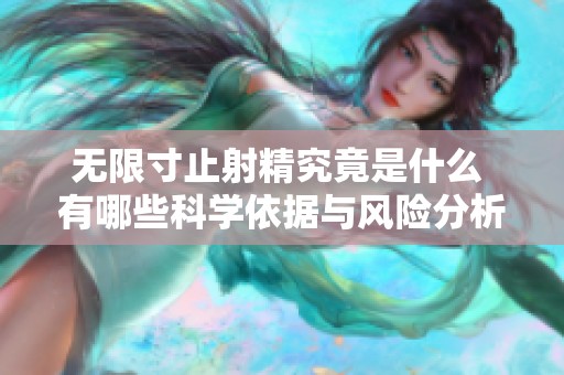 无限寸止射精究竟是什么 有哪些科学依据与风险分析