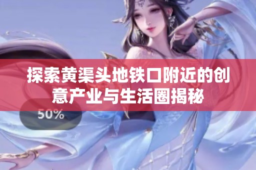探索黄渠头地铁口附近的创意产业与生活圈揭秘