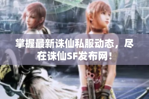 掌握最新诛仙私服动态，尽在诛仙SF发布网！