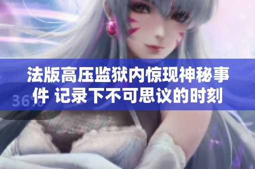 法版高压监狱内惊现神秘事件 记录下不可思议的时刻