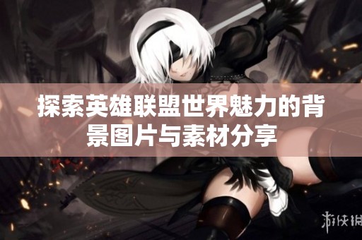 探索英雄联盟世界魅力的背景图片与素材分享