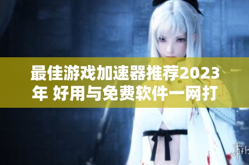 最佳游戏加速器推荐2023年 好用与免费软件一网打尽