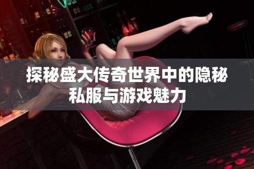 探秘盛大传奇世界中的隐秘私服与游戏魅力