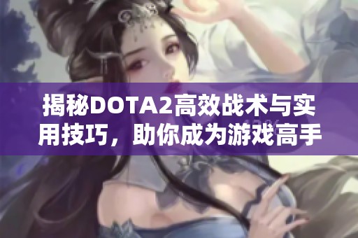 揭秘DOTA2高效战术与实用技巧，助你成为游戏高手