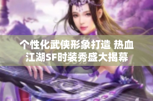 个性化武侠形象打造 热血江湖SF时装秀盛大揭幕