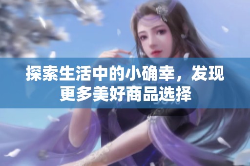 探索生活中的小确幸，发现更多美好商品选择