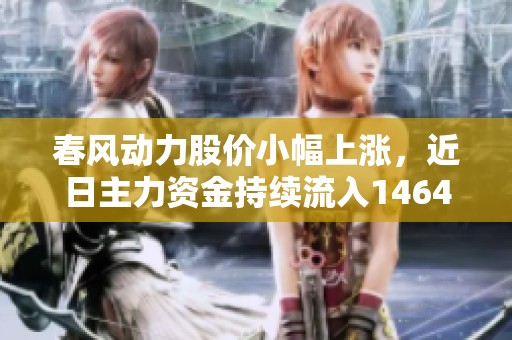 春风动力股价小幅上涨，近日主力资金持续流入1464万元成交额达7809.88万元