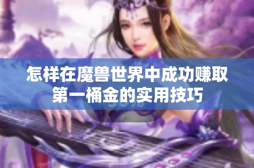 怎样在魔兽世界中成功赚取第一桶金的实用技巧