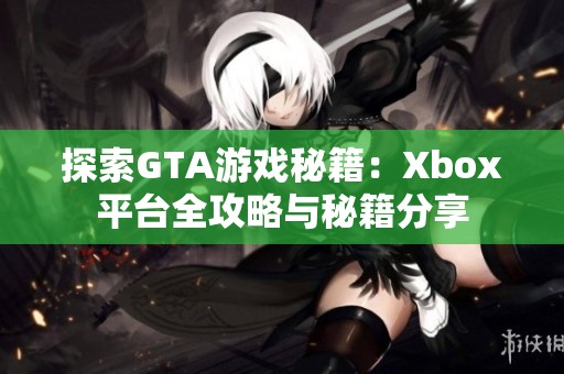 探索GTA游戏秘籍：Xbox平台全攻略与秘籍分享