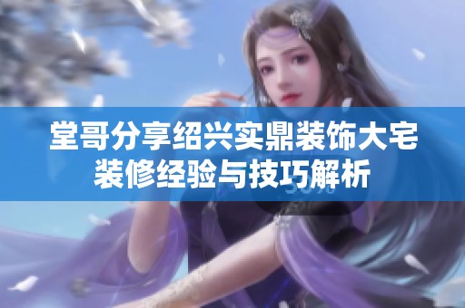 堂哥分享绍兴实鼎装饰大宅装修经验与技巧解析