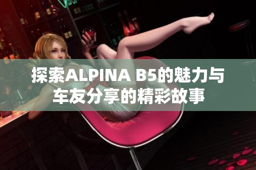 探索ALPINA B5的魅力与车友分享的精彩故事