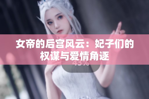 女帝的后宫风云：妃子们的权谋与爱情角逐