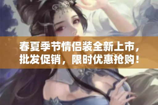 春夏季节情侣装全新上市，批发促销，限时优惠抢购！
