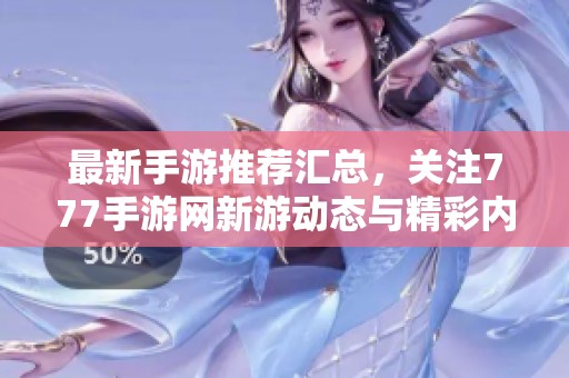 最新手游推荐汇总，关注777手游网新游动态与精彩内容