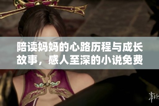 陪读妈妈的心路历程与成长故事，感人至深的小说免费阅读