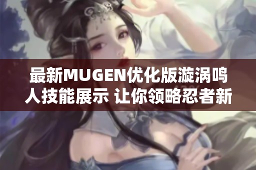 最新MUGEN优化版漩涡鸣人技能展示 让你领略忍者新风采