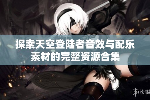 探索天空登陆者音效与配乐素材的完整资源合集