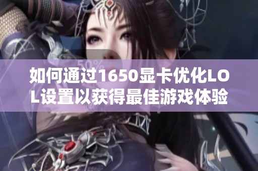 如何通过1650显卡优化LOL设置以获得最佳游戏体验