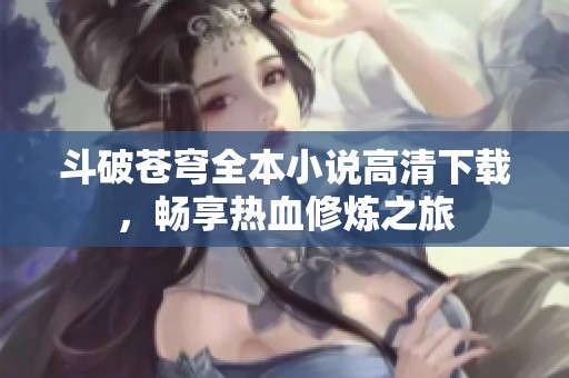 斗破苍穹全本小说高清下载，畅享热血修炼之旅