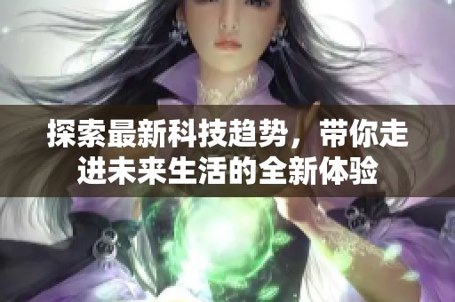探索最新科技趋势，带你走进未来生活的全新体验