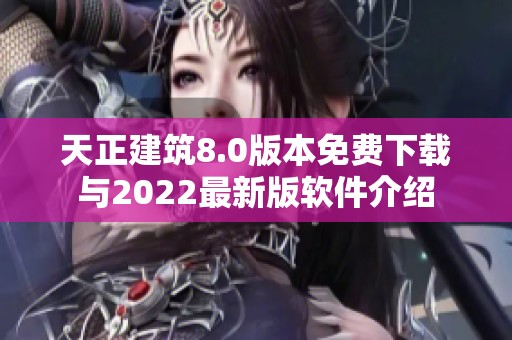天正建筑8.0版本免费下载与2022最新版软件介绍