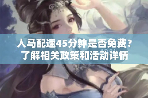 人马配速45分钟是否免费？了解相关政策和活动详情
