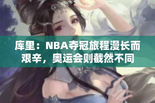 库里：NBA夺冠旅程漫长而艰辛，奥运会则截然不同