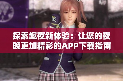 探索趣夜新体验：让您的夜晚更加精彩的APP下载指南