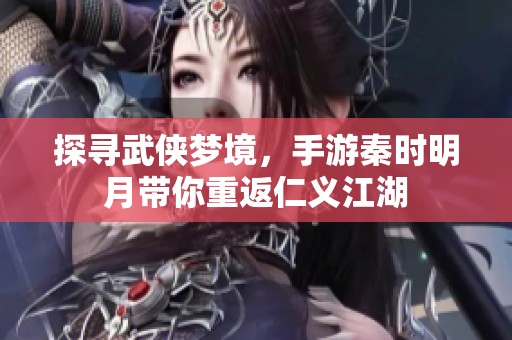 探寻武侠梦境，手游秦时明月带你重返仁义江湖