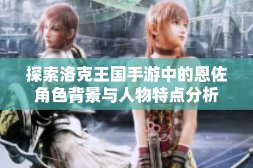 探索洛克王国手游中的恩佐角色背景与人物特点分析