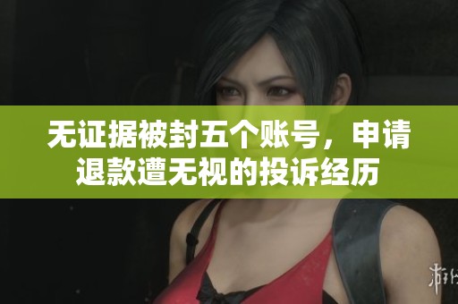 无证据被封五个账号，申请退款遭无视的投诉经历