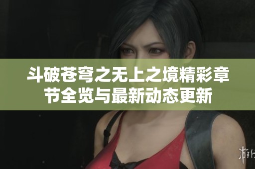 斗破苍穹之无上之境精彩章节全览与最新动态更新