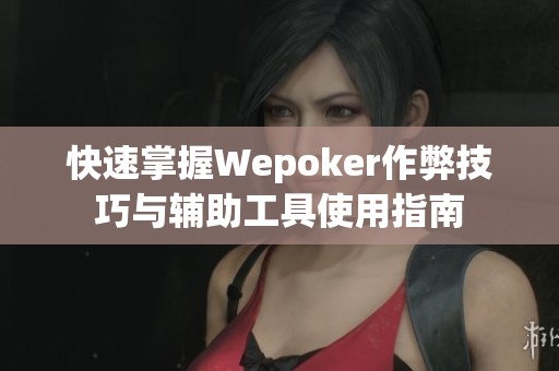 快速掌握Wepoker作弊技巧与辅助工具使用指南