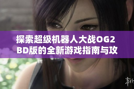 探索超级机器人大战OG2 BD版的全新游戏指南与攻略