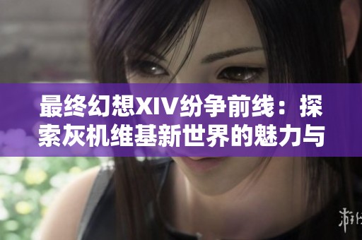 最终幻想XIV纷争前线：探索灰机维基新世界的魅力与挑战