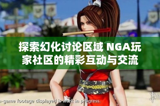 探索幻化讨论区域 NGA玩家社区的精彩互动与交流