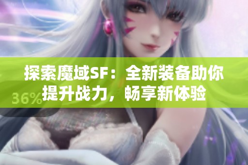 探索魔域SF：全新装备助你提升战力，畅享新体验