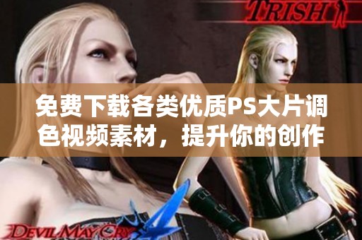 免费下载各类优质PS大片调色视频素材，提升你的创作水平