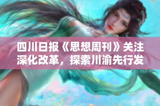 四川日报《思想周刊》关注深化改革，探索川渝先行发展新路径