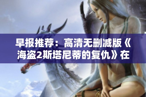 早报推荐：高清无删减版《海盗2斯塔尼蒂的复仇》在线观看指南