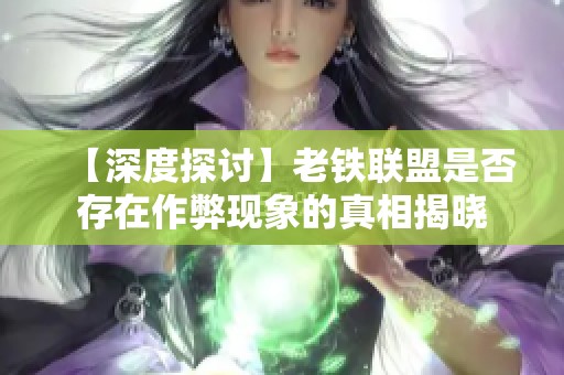 【深度探讨】老铁联盟是否存在作弊现象的真相揭晓