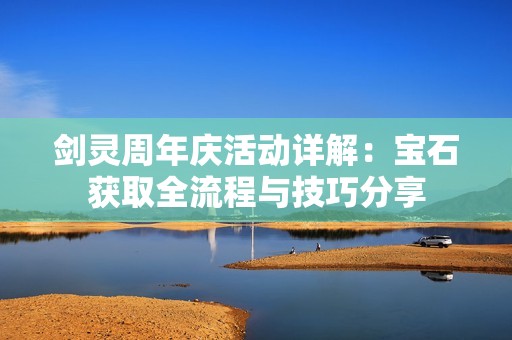 剑灵周年庆活动详解：宝石获取全流程与技巧分享