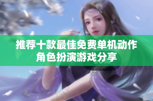 推荐十款最佳免费单机动作角色扮演游戏分享
