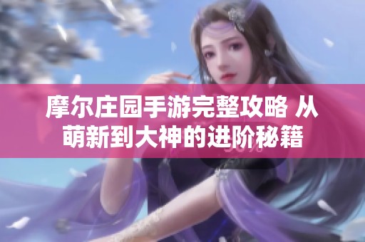 摩尔庄园手游完整攻略 从萌新到大神的进阶秘籍