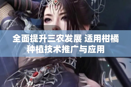 全面提升三农发展 适用柑橘种植技术推广与应用