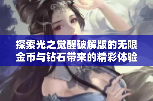 探索光之觉醒破解版的无限金币与钻石带来的精彩体验