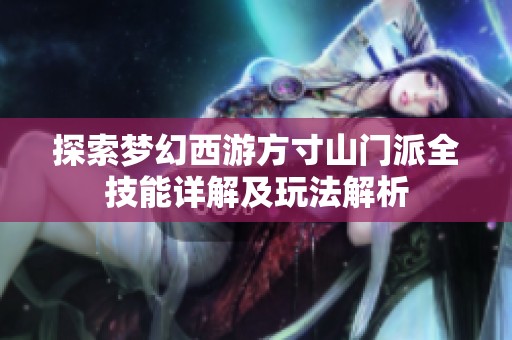 探索梦幻西游方寸山门派全技能详解及玩法解析