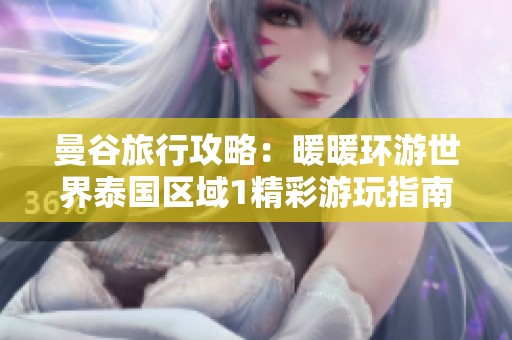 曼谷旅行攻略：暖暖环游世界泰国区域1精彩游玩指南