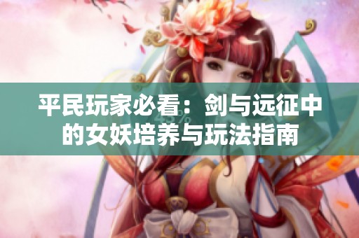 平民玩家必看：剑与远征中的女妖培养与玩法指南