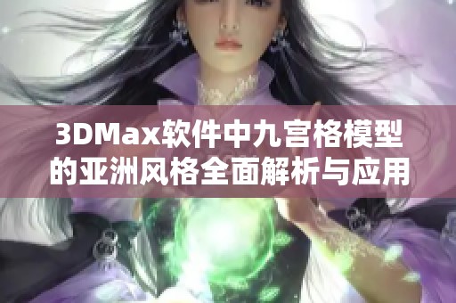 3DMax软件中九宫格模型的亚洲风格全面解析与应用探讨